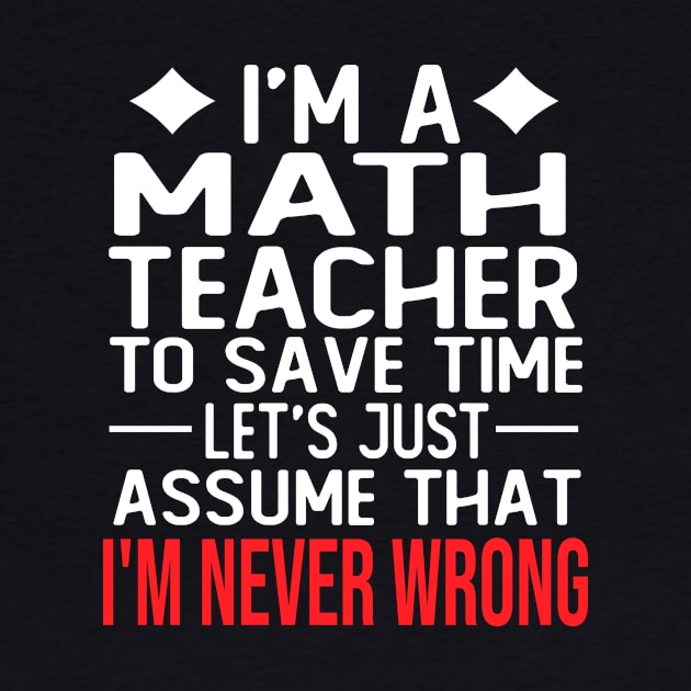 math teacher saying i m a math teacher to save time let s just assume that i m never wrong by T-shirt verkaufen